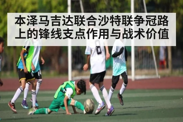 本泽马吉达联合沙特联争冠路上的锋线支点作用与战术价值 - c7c7
