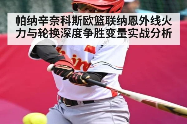 帕纳辛奈科斯欧篮联纳恩外线火力与轮换深度争胜变量实战分析 - c7c7